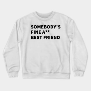 SOMEBODY'S FINE A** BEST FRIEND. Crewneck Sweatshirt